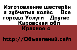 Изготовление шестерён и зубчатых колёс. - Все города Услуги » Другие   . Кировская обл.,Красное с.